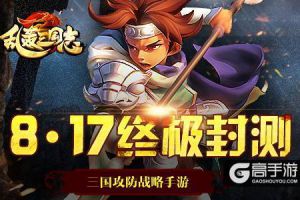 《乱轰三国志》终极封测今日开启