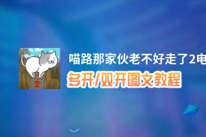 喵路那家伙老不好走了2怎么双开、多开？喵路那家伙老不好走了2双开助手工具下载安装教程