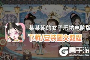 某某朝的女子乐坊电脑版 电脑玩某某朝的女子乐坊模拟器下载、安装攻略教程