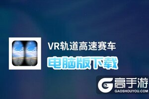 VR轨道高速赛车电脑版下载 怎么电脑玩VR轨道高速赛车？