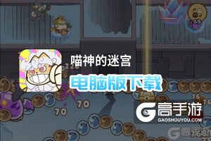 喵神的迷宫电脑版下载 横向测评：电脑玩喵神的迷宫模拟器推荐