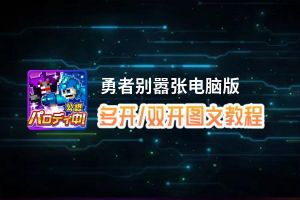 勇者别嚣张怎么双开、多开？勇者别嚣张双开、多开管理器使用图文教程
