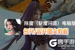 除魔（斩魔问道）怎么双开、多开？除魔（斩魔问道）双开助手工具下载安装教程