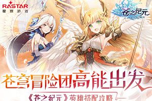 苍穹冒险团高能出发！ 《苍之纪元》英雄搭配攻略
