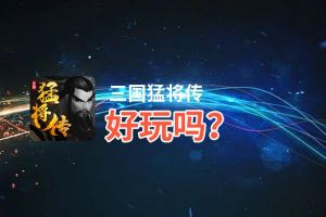三国猛将传好玩吗？三国猛将传好不好玩评测