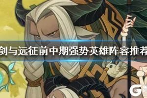 《剑与远征》前中期强势英雄推荐 前中期阵容推荐