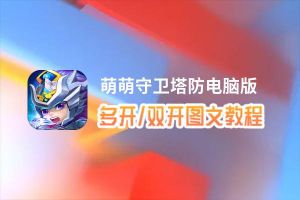 萌萌守卫塔防怎么双开、多开？萌萌守卫塔防双开助手工具下载安装教程