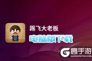 踢飞大老板电脑版下载 横向测评：电脑玩踢飞大老板模拟器推荐