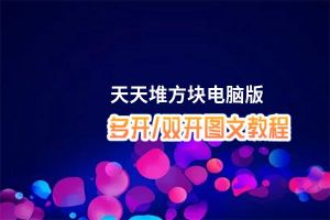 天天堆方块怎么双开、多开？天天堆方块双开助手工具下载安装教程