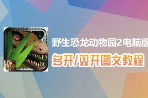 野生恐龙动物园2怎么双开、多开？野生恐龙动物园2双开、多开管理器使用图文教程