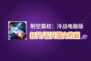 制空霸权：冷战怎么双开、多开？制空霸权：冷战双开助手工具下载安装教程