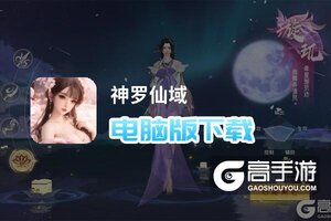 神罗仙域电脑版下载 神罗仙域电脑版安卓模拟器推荐