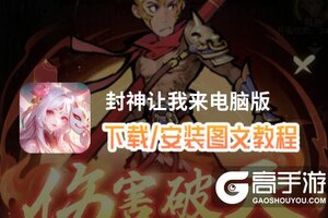 封神让我来电脑版 电脑玩封神让我来模拟器下载、安装攻略教程