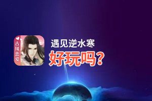 遇见逆水寒好玩吗？遇见逆水寒好不好玩评测