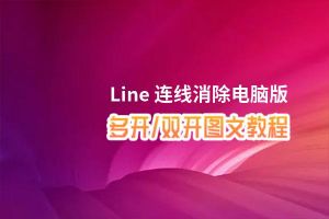 Line 连线消除怎么双开、多开？Line 连线消除双开助手工具下载安装教程