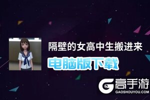 隔壁的女高中生搬进来电脑版下载 电脑玩隔壁的女高中生搬进来模拟器推荐