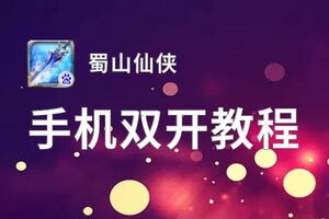 蜀山仙侠双开软件推荐 全程免费福利来袭
