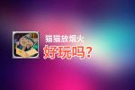 猫猫放烟火好玩吗？猫猫放烟火好不好玩评测