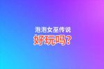 泡泡女巫传说好玩吗？泡泡女巫传说好不好玩评测