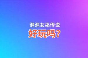 泡泡女巫传说好玩吗？泡泡女巫传说好不好玩评测