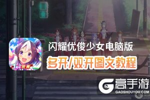 闪耀优俊少女怎么双开、多开？闪耀优俊少女双开助手工具下载安装教程