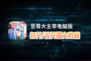 至尊大主宰怎么双开、多开？至尊大主宰双开助手工具下载安装教程