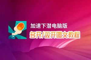 加速下潜怎么双开、多开？加速下潜双开助手工具下载安装教程