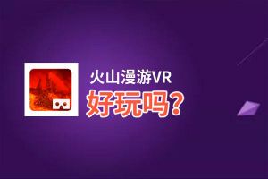 火山漫游VR好玩吗？火山漫游VR好不好玩评测