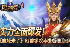 实力全面爆发！《魔域来了》幻兽学院毕业惊喜多多