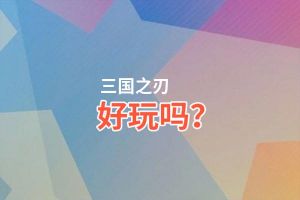 三国之刃好玩吗？三国之刃好不好玩评测