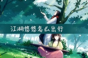 江湖悠悠出行地点都有哪些？出行地点攻略大全