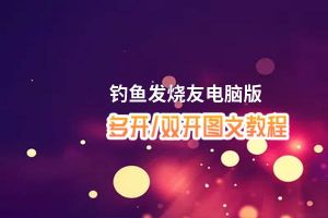 钓鱼发烧友怎么双开、多开？钓鱼发烧友双开助手工具下载安装教程