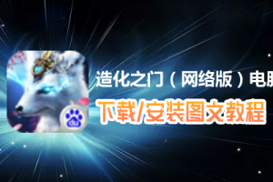 造化之门（网络版）电脑版下载、安装图文教程　含：官方定制版造化之门（网络版）电脑版手游模拟器