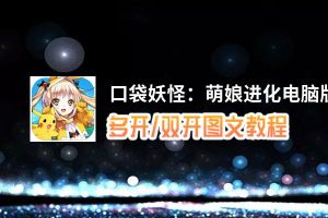 口袋妖怪：萌娘进化怎么双开、多开？口袋妖怪：萌娘进化双开助手工具下载安装教程