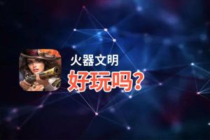 火器文明好玩吗？火器文明好不好玩评测