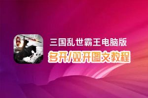 三国乱世霸王怎么双开、多开？三国乱世霸王双开助手工具下载安装教程