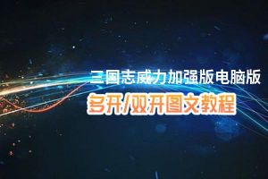 三国志威力加强版怎么双开、多开？三国志威力加强版双开助手工具下载安装教程