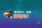暗龙纪元：英雄好玩吗？暗龙纪元：英雄好不好玩评测