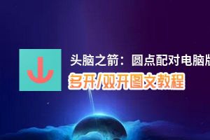 头脑之箭：圆点配对怎么双开、多开？头脑之箭：圆点配对双开助手工具下载安装教程