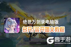 绝世万剑录怎么双开、多开？绝世万剑录双开助手工具下载安装教程