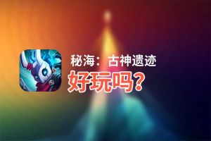 秘海：古神遗迹好玩吗？秘海：古神遗迹好不好玩评测