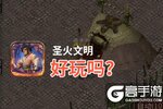 圣火文明好玩吗？圣火文明好不好玩评测