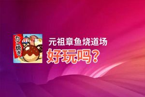 元祖章鱼烧道场好玩吗？元祖章鱼烧道场好不好玩评测