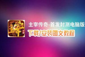 主宰传奇-首发封测电脑版下载、安装图文教程 含：官方定制版主宰传奇-首发封测电脑版手游模拟器