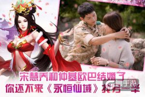 宋慧乔宋仲基结婚啦 快来《永恒仙域》找另一半