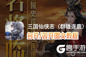 三国仙侠志（群雄逐鹿）怎么双开、多开？三国仙侠志（群雄逐鹿）双开助手工具下载安装教程