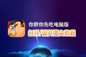 你胖你先吃怎么双开、多开？你胖你先吃双开助手工具下载安装教程