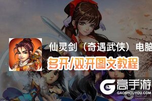 仙灵剑（奇遇武侠）怎么双开、多开？仙灵剑（奇遇武侠）双开助手工具下载安装教程