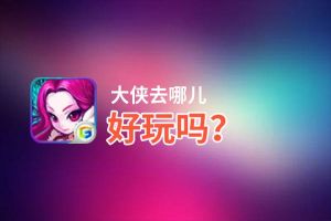 大侠去哪儿好玩吗？大侠去哪儿好不好玩评测