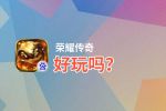 荣耀传奇好玩吗？荣耀传奇好不好玩评测